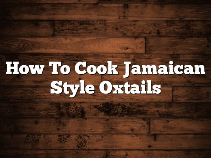 How to cook jamaican style oxtails